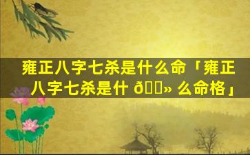 雍正八字七杀是什么命「雍正八字七杀是什 🌻 么命格」